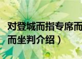 对登城而指专席而坐判（关于对登城而指专席而坐判介绍）