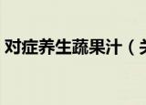 对症养生蔬果汁（关于对症养生蔬果汁介绍）