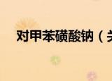 对甲苯磺酸钠（关于对甲苯磺酸钠介绍）