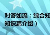 对答如流：综合知识篇（关于对答如流：综合知识篇介绍）