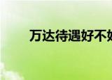 万达待遇好不好（万达待遇怎么样）