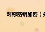 对称密钥加密（关于对称密钥加密介绍）