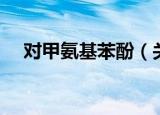 对甲氨基苯酚（关于对甲氨基苯酚介绍）