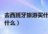 去西班牙旅游买什么最划算（去西班牙旅游买什么）