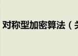 对称型加密算法（关于对称型加密算法介绍）