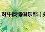 对牛谈情俱乐部（关于对牛谈情俱乐部介绍）