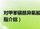 对甲苯磺酰异氰酸酯（关于对甲苯磺酰异氰酸酯介绍）