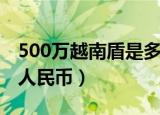 500万越南盾是多少钱（500万越南盾是多少人民币）