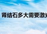 肾结石多大需要激光（肾结石多大需要碎石）
