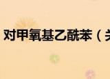 对甲氧基乙酰苯（关于对甲氧基乙酰苯介绍）