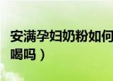 安满孕妇奶粉如何辨别真假（安满孕妇奶粉好喝吗）