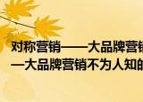对称营销——大品牌营销不为人知的秘密（关于对称营销——大品牌营销不为人知的秘密介绍）