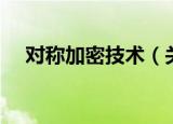 对称加密技术（关于对称加密技术介绍）