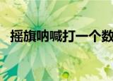 摇旗呐喊打一个数字（摇旗呐喊打一数字）