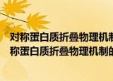 对称蛋白质折叠物理机制的非常规分子动力学研究（关于对称蛋白质折叠物理机制的非常规分子动力学研究介绍）