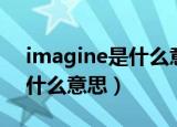 imagine是什么意思中文翻译（imagine是什么意思）