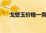 戈壁玉价格一克多少钱（戈壁玉价格）