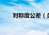 对称度公差（关于对称度公差介绍）