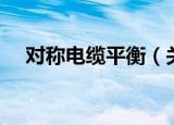 对称电缆平衡（关于对称电缆平衡介绍）