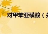 对甲苯亚磺酸（关于对甲苯亚磺酸介绍）