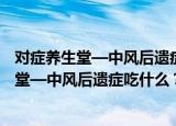 对症养生堂—中风后遗症吃什么？禁什么？（关于对症养生堂—中风后遗症吃什么？禁什么？介绍）