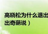 高晓松为什么退出阿里巴巴（高晓松为什么退出奇葩说）
