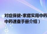 对症保健·家庭实用中药速查手册（关于对症保健·家庭实用中药速查手册介绍）