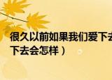 很久以前如果我们爱下去会怎样简谱（很久以前如果我们爱下去会怎样）