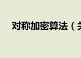 对称加密算法（关于对称加密算法介绍）