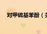 对甲硫基苯酚（关于对甲硫基苯酚介绍）