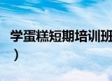 学蛋糕短期培训班哪家好（学蛋糕短期培训班）