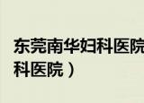 东莞南华妇科医院是公立医院吗（东莞南华妇科医院）