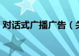对话式广播广告（关于对话式广播广告介绍）