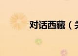 对话西藏（关于对话西藏介绍）