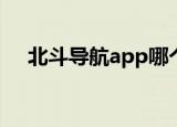 北斗导航app哪个是正规的（北斗微信）