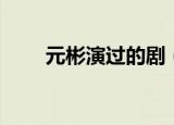 元彬演过的剧（元彬演过的电视剧）