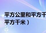 平方公里和平方千米的换算公式（平方公里和平方千米）
