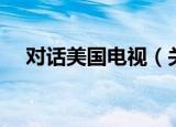 对话美国电视（关于对话美国电视介绍）