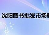 沈阳图书批发市场教材（沈阳图书批发市场）