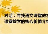 对话：寻找语文课堂教学的核心价值（关于对话：寻找语文课堂教学的核心价值介绍）