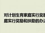 对计划生育家庭实行奖励和扶助的办法（关于对计划生育家庭实行奖励和扶助的办法介绍）