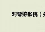 对萼猕猴桃（关于对萼猕猴桃介绍）