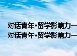对话青年·留学影响力——30名留学青年成长路线图（关于对话青年·留学影响力——30名留学青年成长路线图介绍）
