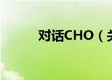 对话CHO（关于对话CHO介绍）
