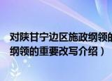 对陕甘宁边区施政纲领的重要改写（关于对陕甘宁边区施政纲领的重要改写介绍）