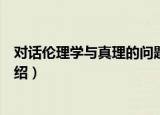 对话伦理学与真理的问题（关于对话伦理学与真理的问题介绍）