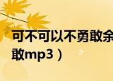 可不可以不勇敢余超颖完整版（可不可以不勇敢mp3）