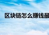 区块链怎么赚钱最简单（区块链怎么赚钱）