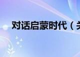 对话启蒙时代（关于对话启蒙时代介绍）