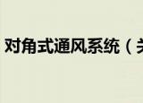 对角式通风系统（关于对角式通风系统介绍）